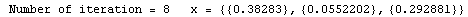 RowBox[{ Number of iteration = , , 8, , &nbsp;&nbsp;&nbsp;x = , , RowB ... owBox[{RowBox[{{, 0.38283, }}], ,, RowBox[{{, 0.0552202, }}], ,, RowBox[{{, 0.292881, }}]}], }}]}]