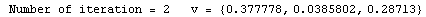 RowBox[{ Number of iteration = , , 2, , &nbsp;&nbsp;&nbsp;v = , , RowBox[{{, RowBox[{0.377778, ,, 0.0385802, ,, 0.28713}], }}]}]