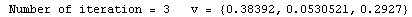 RowBox[{ Number of iteration = , , 3, , &nbsp;&nbsp;&nbsp;v = , , RowBox[{{, RowBox[{0.38392, ,, 0.0530521, ,, 0.2927}], }}]}]