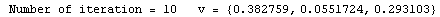 RowBox[{ Number of iteration = , , 10, , &nbsp;&nbsp;&nbsp;v = , , RowBox[{{, RowBox[{0.382759, ,, 0.0551724, ,, 0.293103}], }}]}]