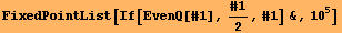 FixedPointList[If[EvenQ[#1], #1/2, #1] &, 10^5]