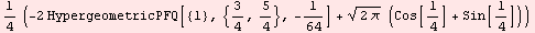 1/4 (-2 HypergeometricPFQ[{1}, {3/4, 5/4}, -1/64] + (2 π)^(1/2) (Cos[1/4] + Sin[1/4]))