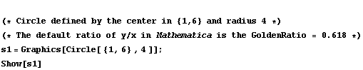  (* Circle defined by the center in {1, 6} and radius 4 *)  (* The default ratio of y/x in Mathematica is the GoldenRatio = 0.618 *)  s1 = Graphics[Circle[ {1, 6} , 4 ]] ; <br /> Show[s1]